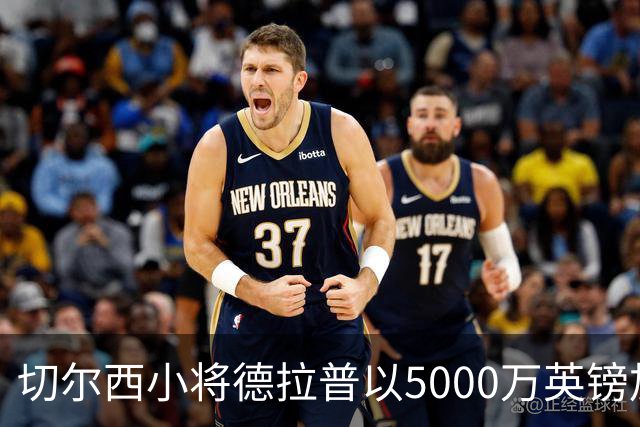 切尔西小将德拉普以5000万英镑加盟森林，边角料也能变宝贝？