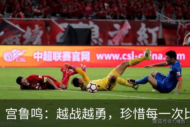 宫鲁鸣：越战越勇，珍惜每一次比赛机会