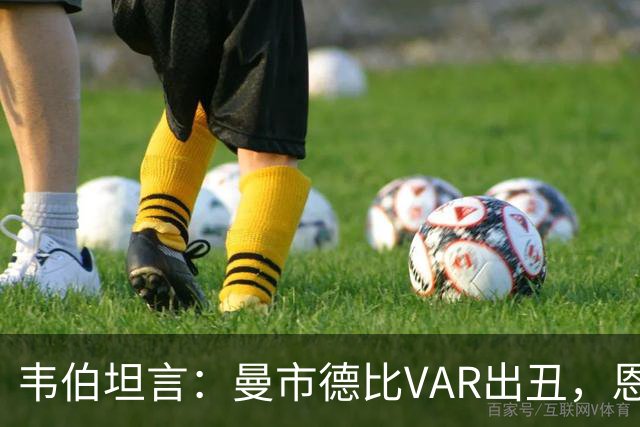 韦伯坦言：曼市德比VAR出丑，恩佐越位漏判让我失望